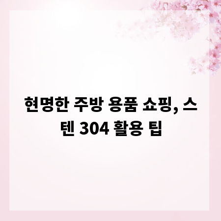 현명한 주방 용품 쇼핑, 스텐 304 활용 팁
