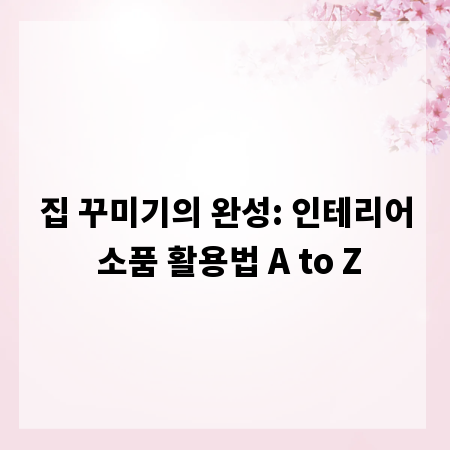 집 꾸미기의 완성: 인테리어 소품 활용법 A to Z