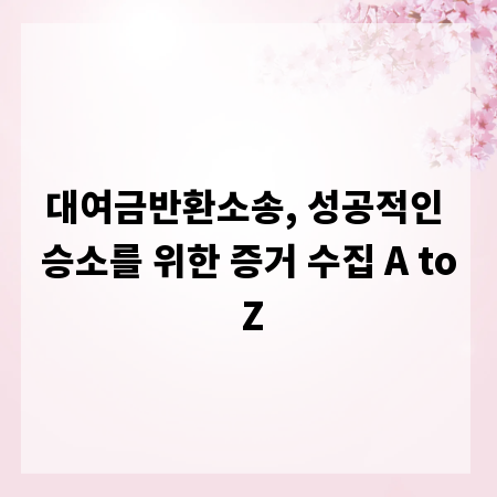 대여금반환소송, 성공적인 승소를 위한 증거 수집 A to Z