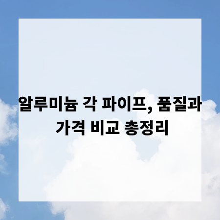 알루미늄 각 파이프, 품질과 가격 비교 총정리