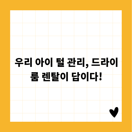 우리 아이 털 관리, 드라이룸 렌탈이 답이다!