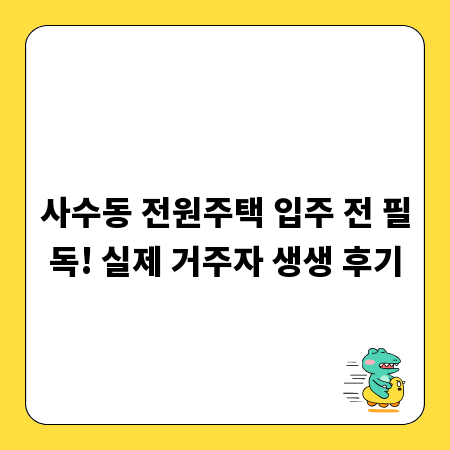 사수동 전원주택 입주 전 필독! 실제 거주자 생생 후기