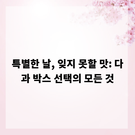 특별한 날, 잊지 못할 맛: 다과 박스 선택의 모든 것