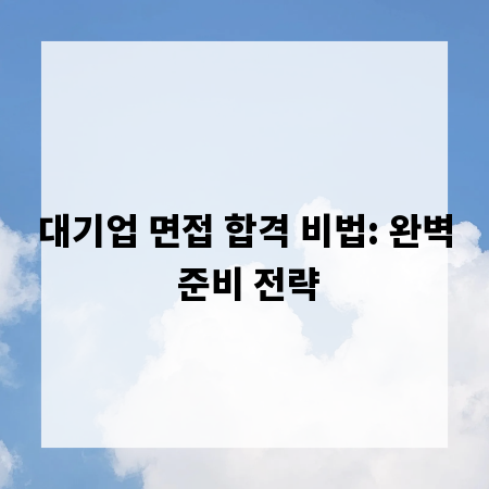 대기업 면접 합격 비법: 완벽 준비 전략