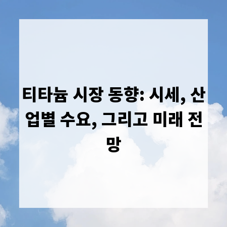 티타늄 시장 동향: 시세, 산업별 수요, 그리고 미래 전망