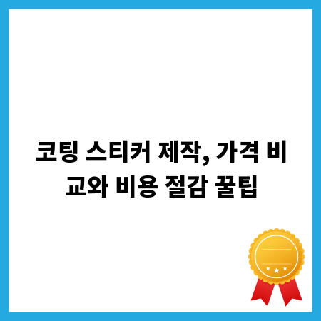 코팅 스티커 제작, 가격 비교와 비용 절감 꿀팁