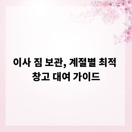 이사 짐 보관, 계절별 최적 창고 대여 가이드