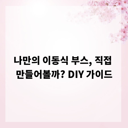 나만의 이동식 부스, 직접 만들어볼까? DIY 가이드