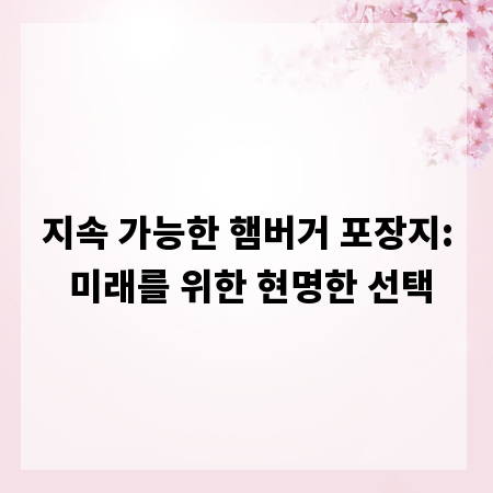 지속 가능한 햄버거 포장지: 미래를 위한 현명한 선택