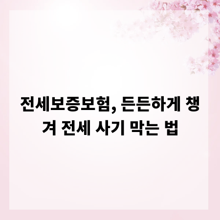 전세보증보험, 든든하게 챙겨 전세 사기 막는 법