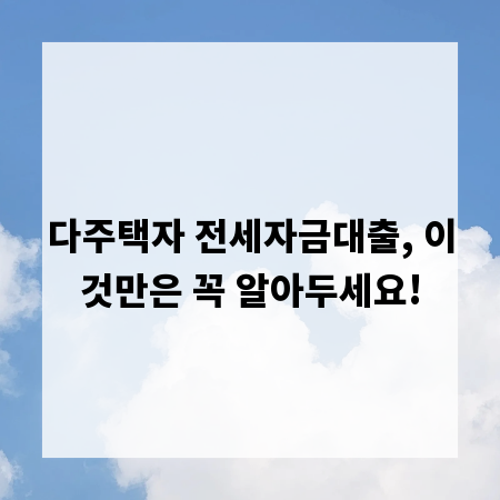 다주택자 전세자금대출, 이것만은 꼭 알아두세요!