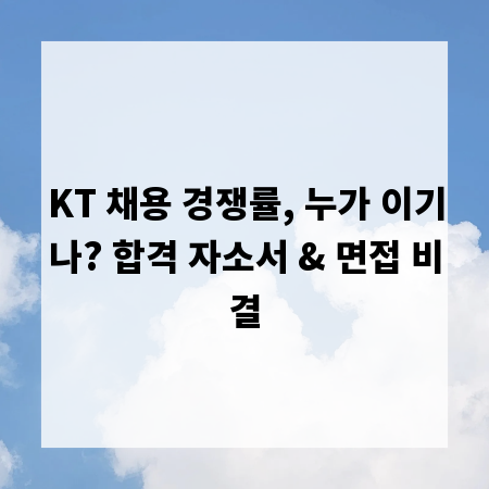 KT 채용 경쟁률, 누가 이기나? 합격 자소서 & 면접 비결