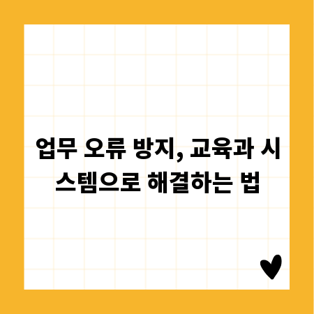 업무 오류 방지, 교육과 시스템으로 해결하는 법