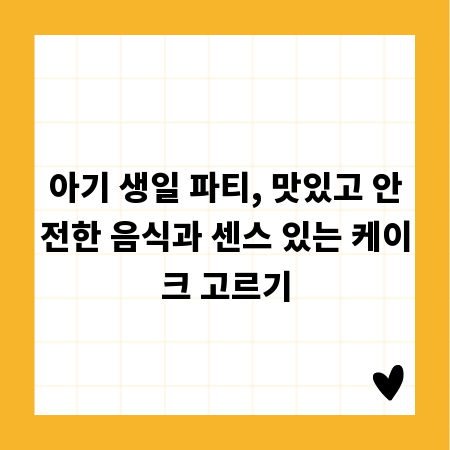 아기 생일 파티, 맛있고 안전한 음식과 센스 있는 케이크 고르기