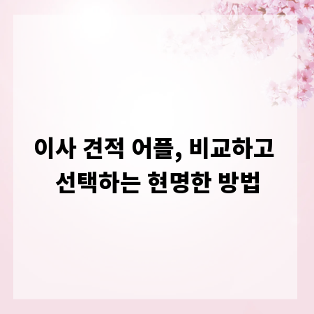이사 견적 어플, 비교하고 선택하는 현명한 방법