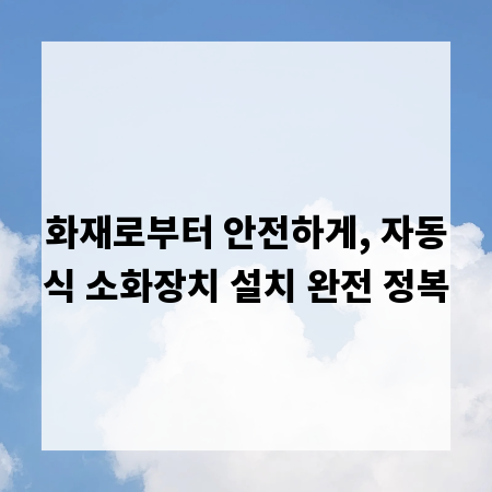 화재로부터 안전하게, 자동식 소화장치 설치 완전 정복