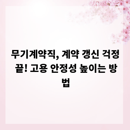 무기계약직, 계약 갱신 걱정 끝! 고용 안정성 높이는 방법