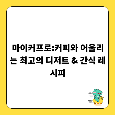 마이커프로:커피와 어울리는 최고의 디저트 & 간식 레시피
