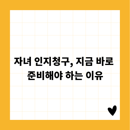 자녀 인지청구, 지금 바로 준비해야 하는 이유