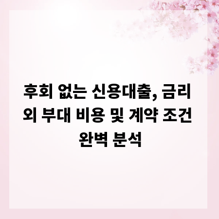 후회 없는 신용대출, 금리 외 부대 비용 및 계약 조건 완벽 분석