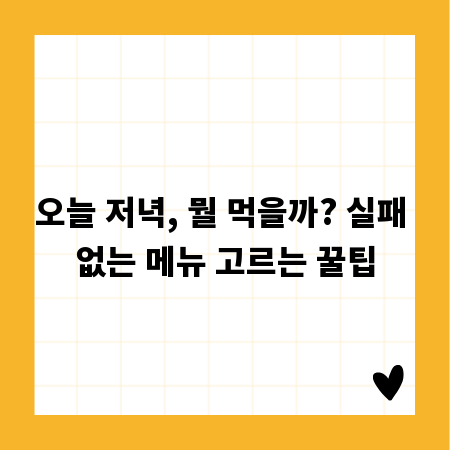 오늘 저녁, 뭘 먹을까? 실패 없는 메뉴 고르는 꿀팁