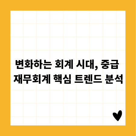 변화하는 회계 시대, 중급 재무회계 핵심 트렌드 분석