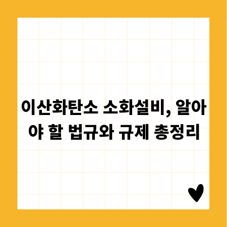 이산화탄소 소화설비, 알아야 할 법규와 규제 총정리