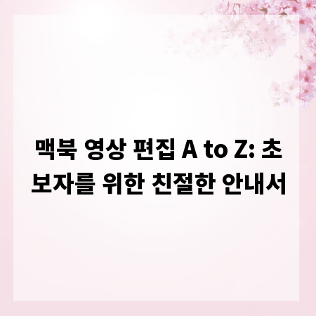 맥북 영상 편집 A to Z: 초보자를 위한 친절한 안내서