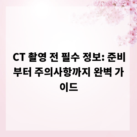 CT 촬영 전 필수 정보: 준비부터 주의사항까지 완벽 가이드