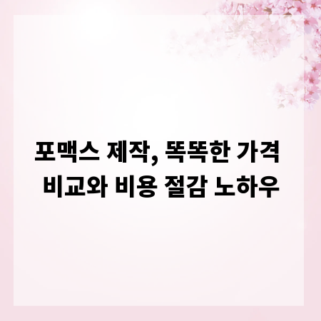 포맥스 제작, 똑똑한 가격 비교와 비용 절감 노하우