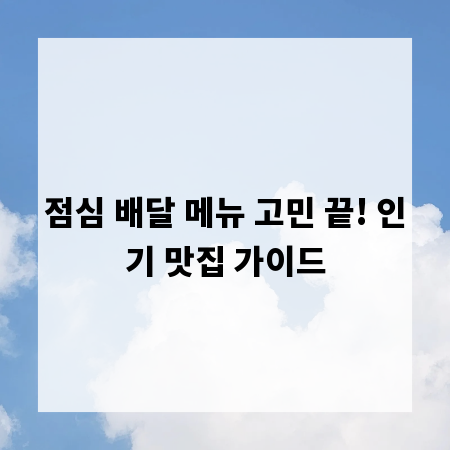 점심 배달 메뉴 고민 끝! 인기 맛집 가이드