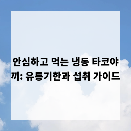 안심하고 먹는 냉동 타코야끼: 유통기한과 섭취 가이드