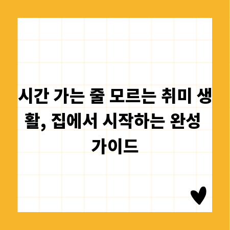 시간 가는 줄 모르는 취미 생활, 집에서 시작하는 완성 가이드