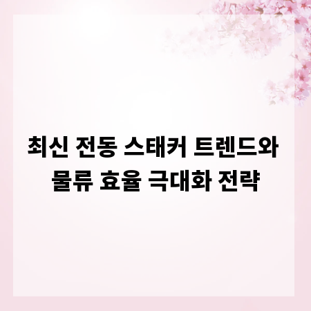 최신 전동 스태커 트렌드와 물류 효율 극대화 전략