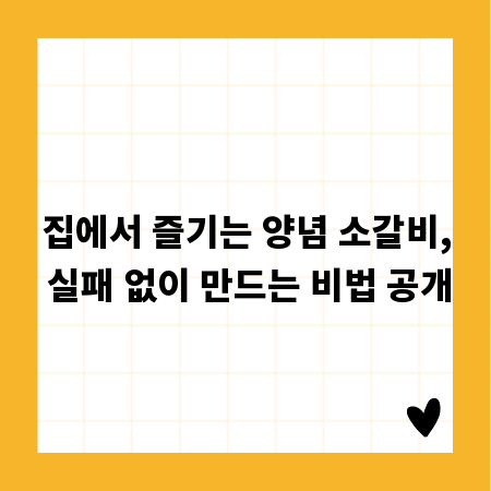 집에서 즐기는 양념 소갈비, 실패 없이 만드는 비법 공개