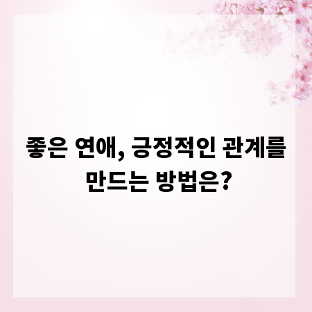 좋은 연애, 긍정적인 관계를 만드는 방법은?