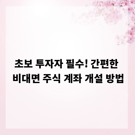 초보 투자자 필수! 간편한 비대면 주식 계좌 개설 방법