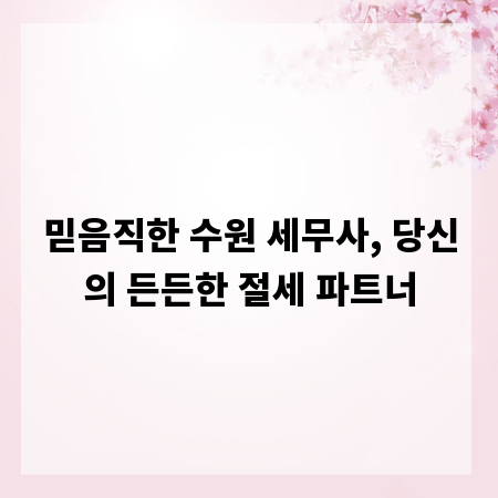 믿음직한 수원 세무사, 당신의 든든한 절세 파트너