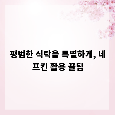 평범한 식탁을 특별하게, 네프킨 활용 꿀팁