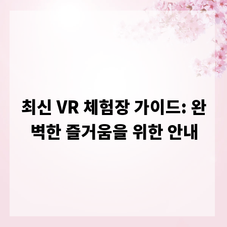 최신 VR 체험장 가이드: 완벽한 즐거움을 위한 안내