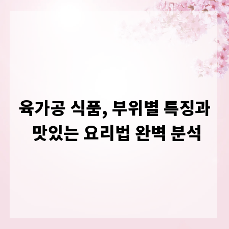 육가공 식품, 부위별 특징과 맛있는 요리법 완벽 분석