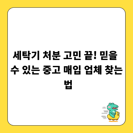 세탁기 처분 고민 끝! 믿을 수 있는 중고 매입 업체 찾는 법