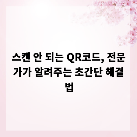 스캔 안 되는 QR코드, 전문가가 알려주는 초간단 해결법