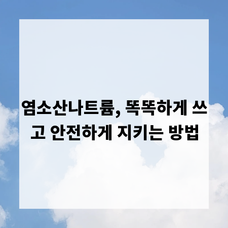 염소산나트륨, 똑똑하게 쓰고 안전하게 지키는 방법