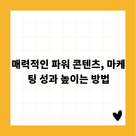 매력적인 파워 콘텐츠, 마케팅 성과 높이는 방법