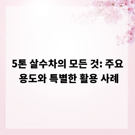 5톤 살수차의 모든 것: 주요 용도와 특별한 활용 사례