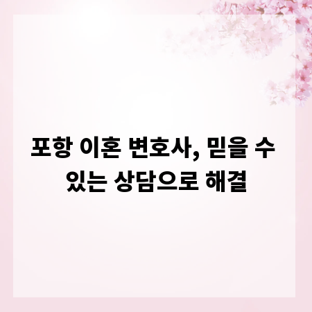 포항 이혼 변호사, 믿을 수 있는 상담으로 해결