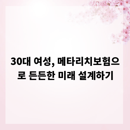 30대 여성, 메타리치보험으로 든든한 미래 설계하기