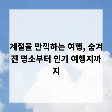 계절을 만끽하는 여행, 숨겨진 명소부터 인기 여행지까지