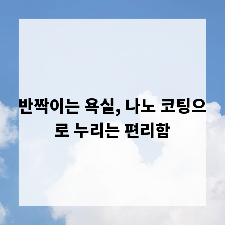 반짝이는 욕실, 나노 코팅으로 누리는 편리함